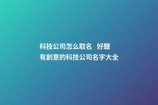 科技公司怎么取名   好聽有創意的科技公司名字大全-第1張-公司起名-玄機派